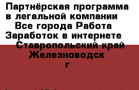 Партнёрская программа в легальной компании  - Все города Работа » Заработок в интернете   . Ставропольский край,Железноводск г.